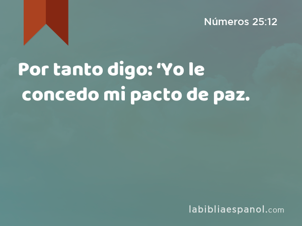 Por tanto digo: ‘Yo le concedo mi pacto de paz. - Números 25:12