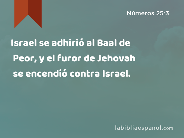 Israel se adhirió al Baal de Peor, y el furor de Jehovah se encendió contra Israel. - Números 25:3