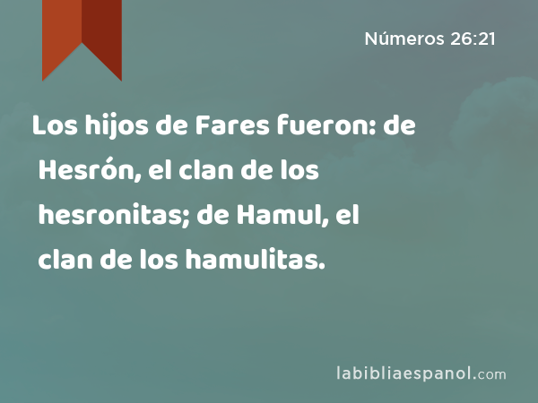 Los hijos de Fares fueron: de Hesrón, el clan de los hesronitas; de Hamul, el clan de los hamulitas. - Números 26:21