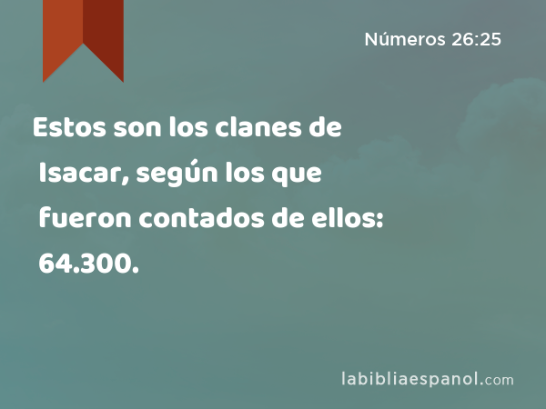 Estos son los clanes de Isacar, según los que fueron contados de ellos: 64.300. - Números 26:25