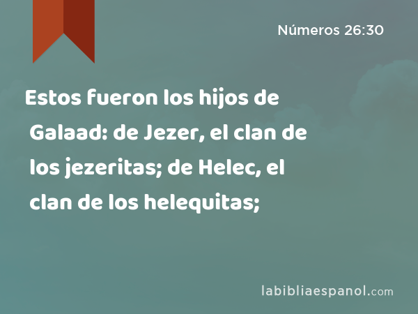 Estos fueron los hijos de Galaad: de Jezer, el clan de los jezeritas; de Helec, el clan de los helequitas; - Números 26:30