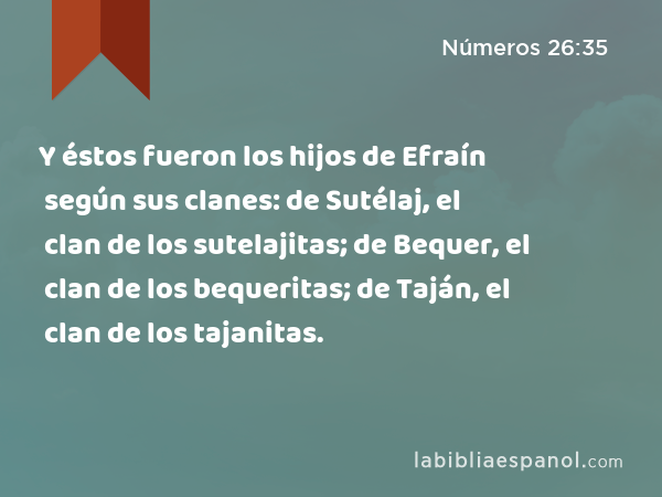 Y éstos fueron los hijos de Efraín según sus clanes: de Sutélaj, el clan de los sutelajitas; de Bequer, el clan de los bequeritas; de Taján, el clan de los tajanitas. - Números 26:35