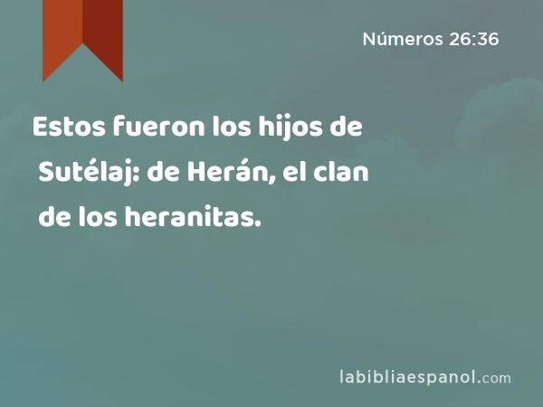 Estos fueron los hijos de Sutélaj: de Herán, el clan de los heranitas. - Números 26:36