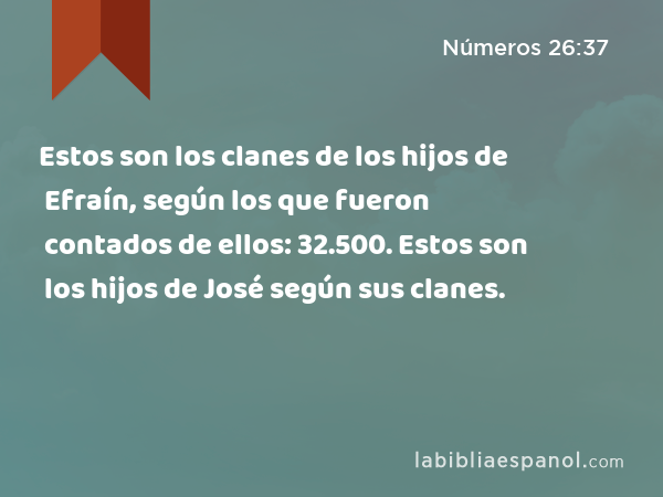 Estos son los clanes de los hijos de Efraín, según los que fueron contados de ellos: 32.500. Estos son los hijos de José según sus clanes. - Números 26:37