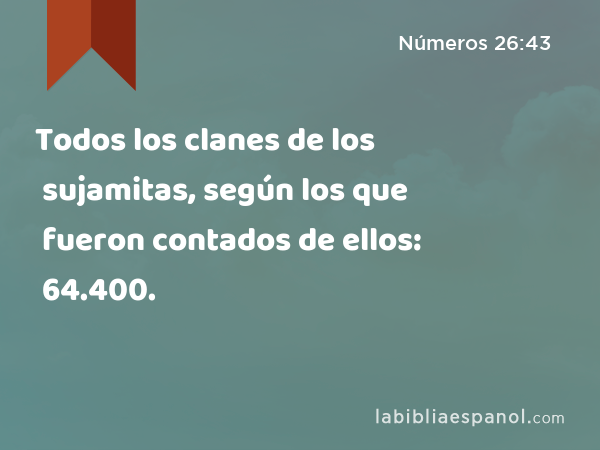 Todos los clanes de los sujamitas, según los que fueron contados de ellos: 64.400. - Números 26:43