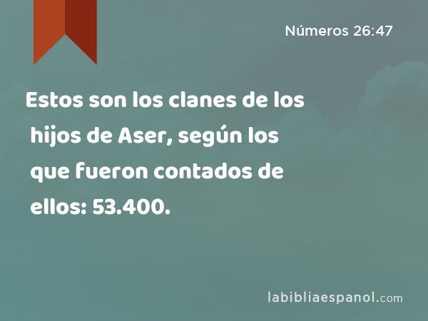 Estos son los clanes de los hijos de Aser, según los que fueron contados de ellos: 53.400. - Números 26:47