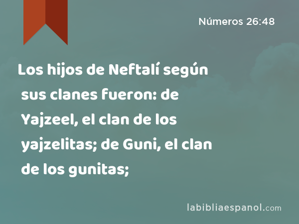 Los hijos de Neftalí según sus clanes fueron: de Yajzeel, el clan de los yajzelitas; de Guni, el clan de los gunitas; - Números 26:48