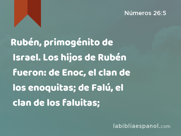 Rubén, primogénito de Israel. Los hijos de Rubén fueron: de Enoc, el clan de los enoquitas; de Falú, el clan de los faluitas; - Números 26:5