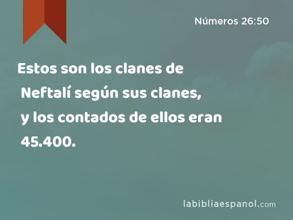 Estos son los clanes de Neftalí según sus clanes, y los contados de ellos eran 45.400. - Números 26:50