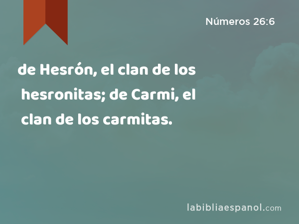 de Hesrón, el clan de los hesronitas; de Carmi, el clan de los carmitas. - Números 26:6