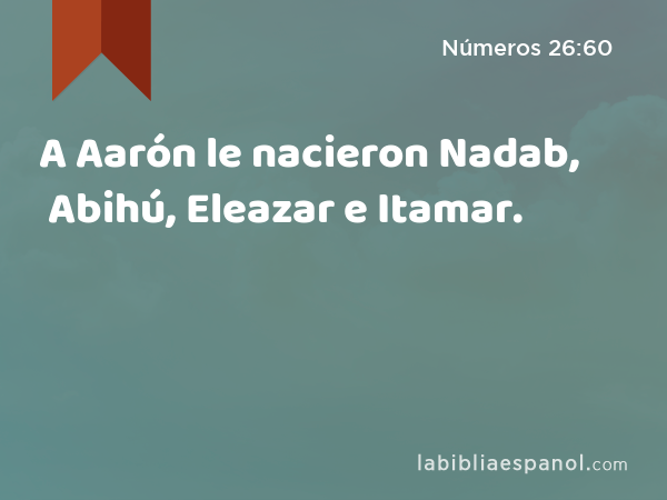 A Aarón le nacieron Nadab, Abihú, Eleazar e Itamar. - Números 26:60