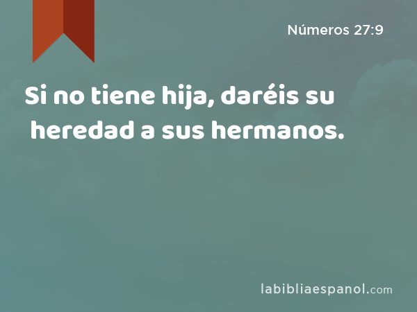 Si no tiene hija, daréis su heredad a sus hermanos. - Números 27:9