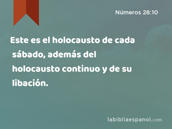 Este es el holocausto de cada sábado, además del holocausto continuo y de su libación. - Números 28:10