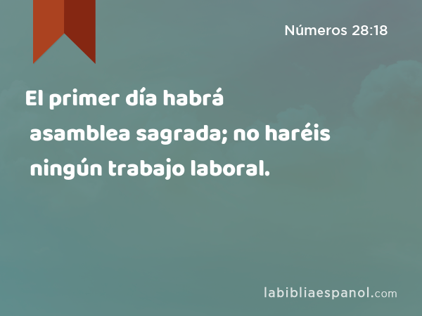 El primer día habrá asamblea sagrada; no haréis ningún trabajo laboral. - Números 28:18