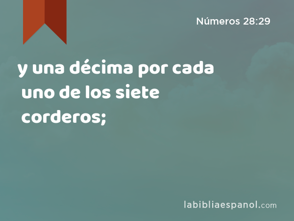 y una décima por cada uno de los siete corderos; - Números 28:29