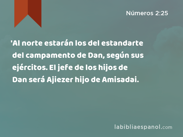 'Al norte estarán los del estandarte del campamento de Dan, según sus ejércitos. El jefe de los hijos de Dan será Ajiezer hijo de Amisadai. - Números 2:25