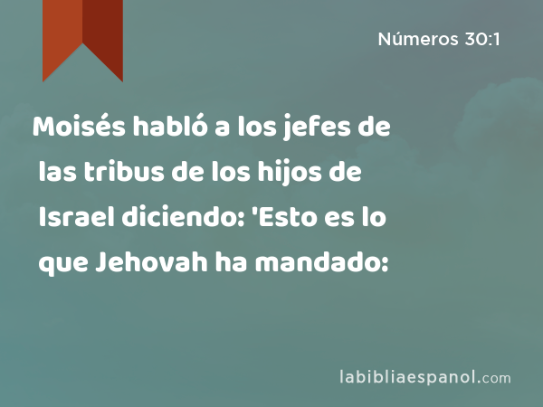 Moisés habló a los jefes de las tribus de los hijos de Israel diciendo: 'Esto es lo que Jehovah ha mandado: - Números 30:1