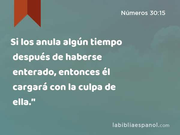 Si los anula algún tiempo después de haberse enterado, entonces él cargará con la culpa de ella.’' - Números 30:15