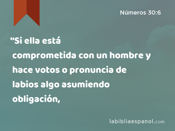 '‘Si ella está comprometida con un hombre y hace votos o pronuncia de labios algo asumiendo obligación, - Números 30:6