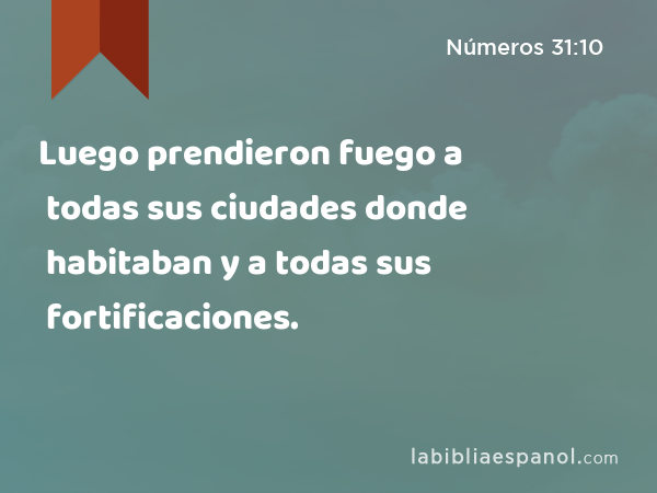 Luego prendieron fuego a todas sus ciudades donde habitaban y a todas sus fortificaciones. - Números 31:10