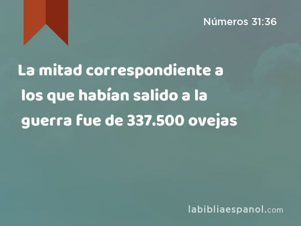 La mitad correspondiente a los que habían salido a la guerra fue de 337.500 ovejas - Números 31:36