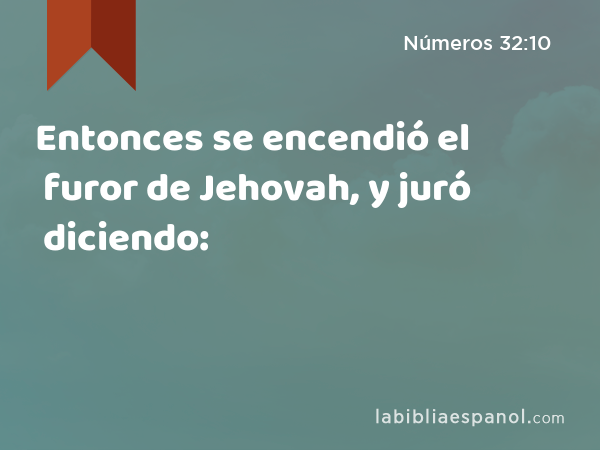 Entonces se encendió el furor de Jehovah, y juró diciendo: - Números 32:10