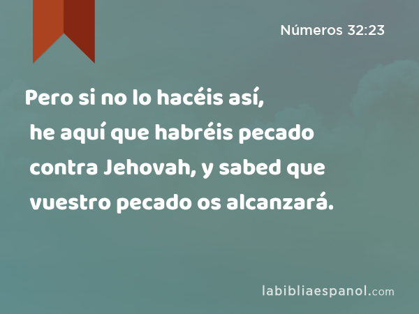 Pero si no lo hacéis así, he aquí que habréis pecado contra Jehovah, y sabed que vuestro pecado os alcanzará. - Números 32:23