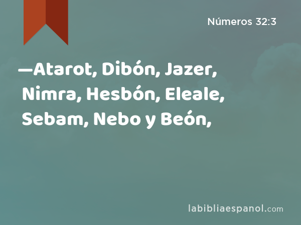 —Atarot, Dibón, Jazer, Nimra, Hesbón, Eleale, Sebam, Nebo y Beón, - Números 32:3