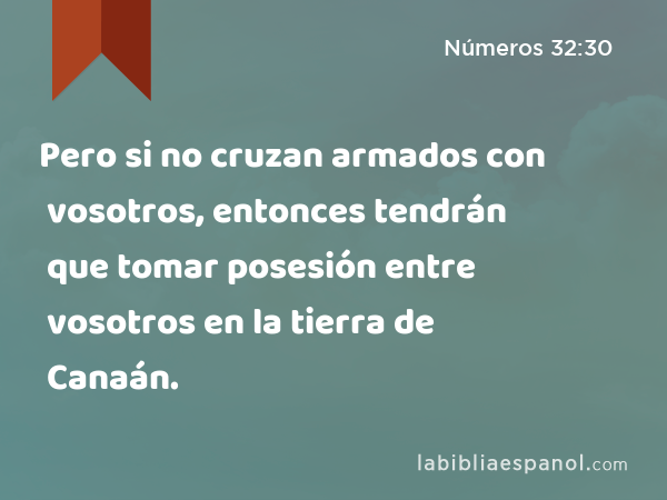 Pero si no cruzan armados con vosotros, entonces tendrán que tomar posesión entre vosotros en la tierra de Canaán. - Números 32:30