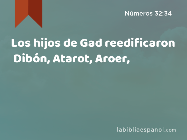 Los hijos de Gad reedificaron Dibón, Atarot, Aroer, - Números 32:34