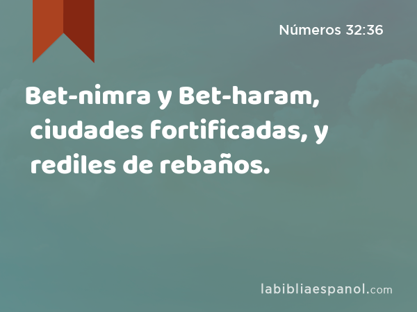 Bet-nimra y Bet-haram, ciudades fortificadas, y rediles de rebaños. - Números 32:36