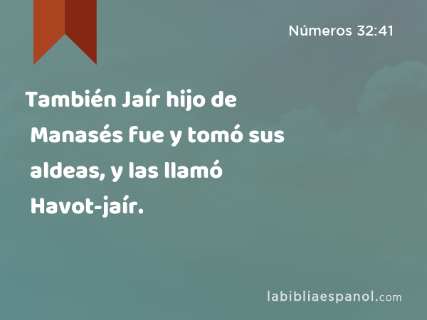 También Jaír hijo de Manasés fue y tomó sus aldeas, y las llamó Havot-jaír. - Números 32:41