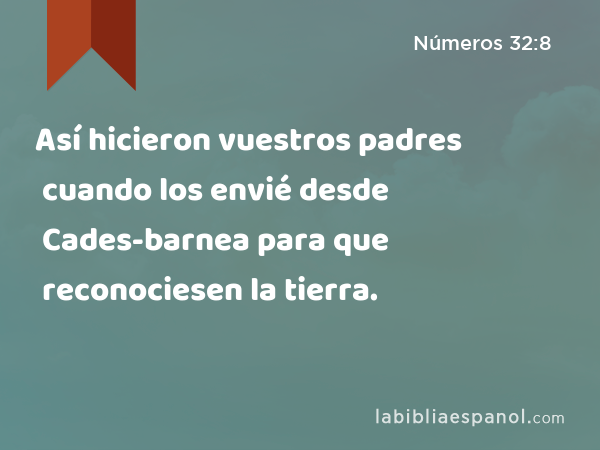 Así hicieron vuestros padres cuando los envié desde Cades-barnea para que reconociesen la tierra. - Números 32:8