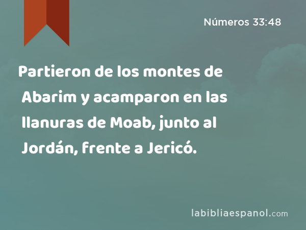 Partieron de los montes de Abarim y acamparon en las llanuras de Moab, junto al Jordán, frente a Jericó. - Números 33:48