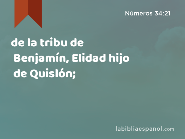 de la tribu de Benjamín, Elidad hijo de Quislón; - Números 34:21