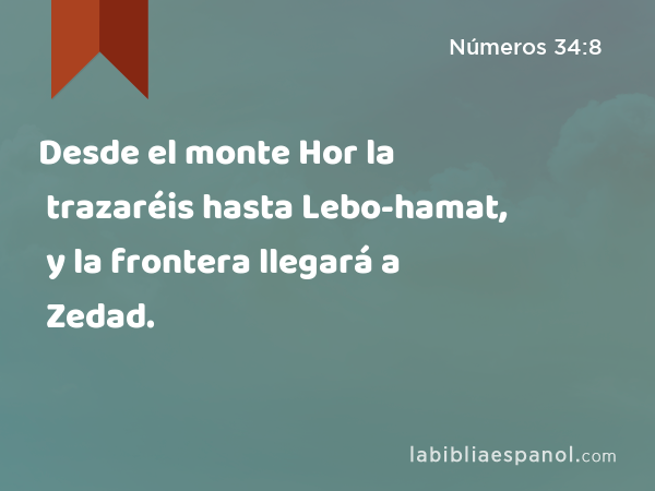 Desde el monte Hor la trazaréis hasta Lebo-hamat, y la frontera llegará a Zedad. - Números 34:8