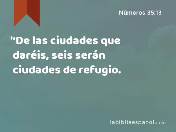 '‘De las ciudades que daréis, seis serán ciudades de refugio. - Números 35:13