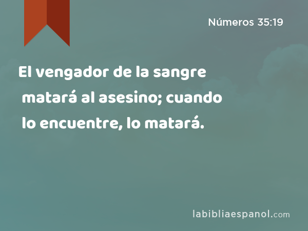 El vengador de la sangre matará al asesino; cuando lo encuentre, lo matará. - Números 35:19