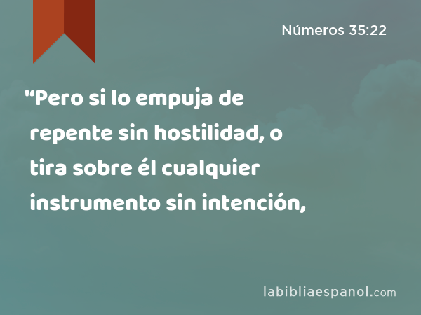 '‘Pero si lo empuja de repente sin hostilidad, o tira sobre él cualquier instrumento sin intención, - Números 35:22