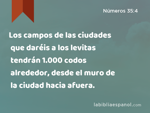 Los campos de las ciudades que daréis a los levitas tendrán 1.000 codos alrededor, desde el muro de la ciudad hacia afuera. - Números 35:4