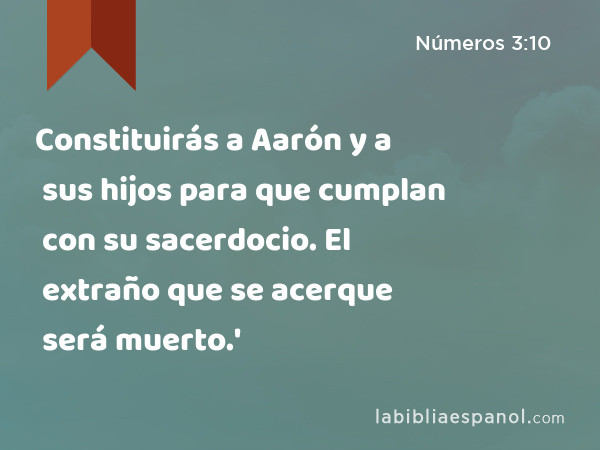 Constituirás a Aarón y a sus hijos para que cumplan con su sacerdocio. El extraño que se acerque será muerto.' - Números 3:10