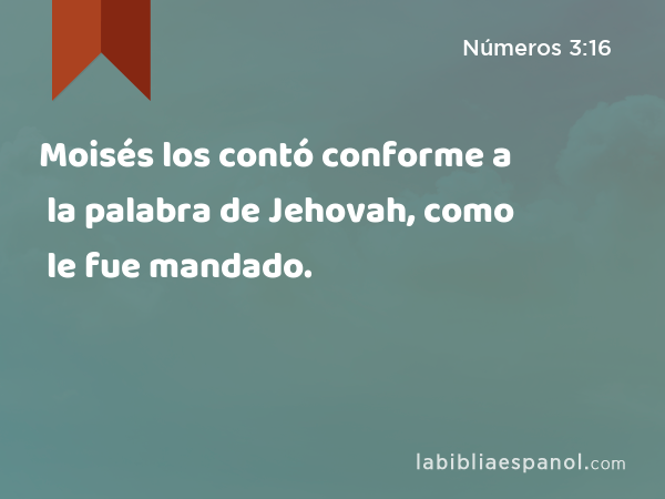 Moisés los contó conforme a la palabra de Jehovah, como le fue mandado. - Números 3:16