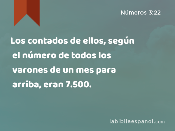 Los contados de ellos, según el número de todos los varones de un mes para arriba, eran 7.500. - Números 3:22