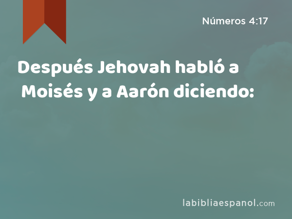 Después Jehovah habló a Moisés y a Aarón diciendo: - Números 4:17