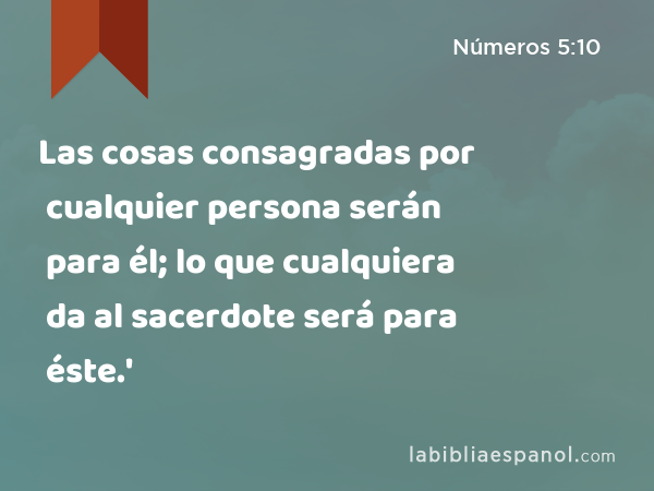 Las cosas consagradas por cualquier persona serán para él; lo que cualquiera da al sacerdote será para éste.' - Números 5:10