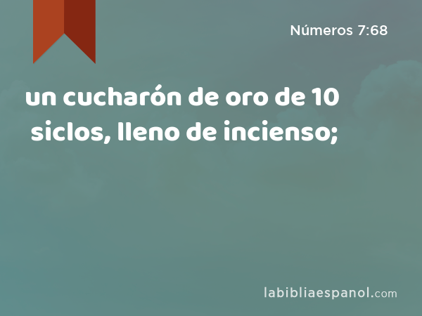 un cucharón de oro de 10 siclos, lleno de incienso; - Números 7:68