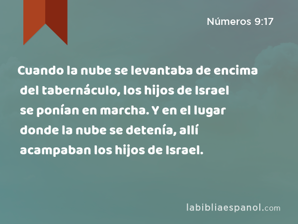 Cuando la nube se levantaba de encima del tabernáculo, los hijos de Israel se ponían en marcha. Y en el lugar donde la nube se detenía, allí acampaban los hijos de Israel. - Números 9:17