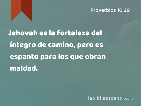 Jehovah es la fortaleza del íntegro de camino, pero es espanto para los que obran maldad. - Proverbios 10:29