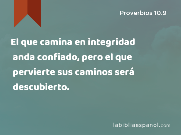 El que camina en integridad anda confiado, pero el que pervierte sus caminos será descubierto. - Proverbios 10:9