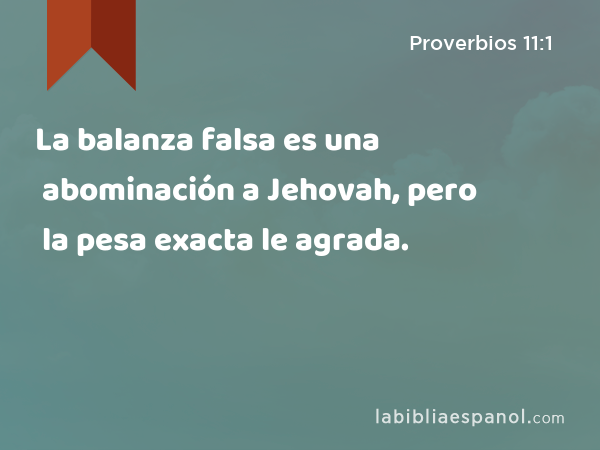 La balanza falsa es una abominación a Jehovah, pero la pesa exacta le agrada. - Proverbios 11:1